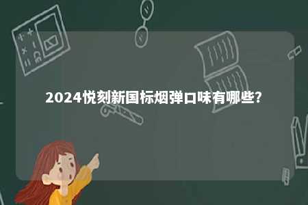 2024悦刻新国标烟弹口味有哪些	？ 